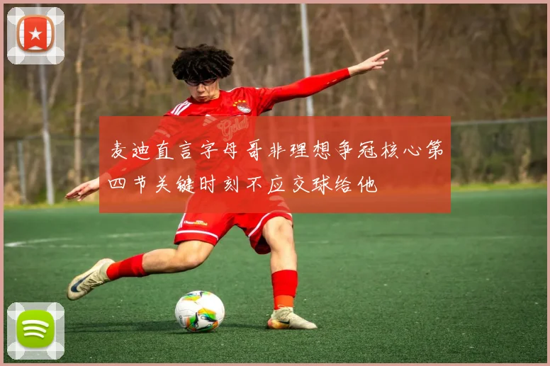 麦迪直言字母哥非理想争冠核心第四节关键时刻不应交球给他