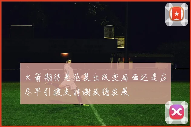 火箭期待老范复出改变局面还是应尽早引援支持谢泼德发展