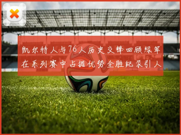 凯尔特人与76人历史交锋回顾绿军在系列赛中占据优势全胜纪录引人关注
