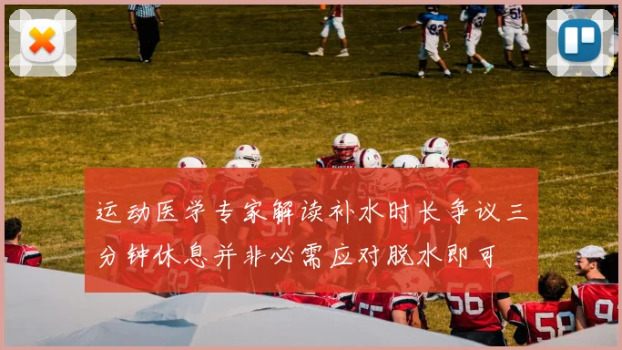 运动医学专家解读补水时长争议三分钟休息并非必需应对脱水即可