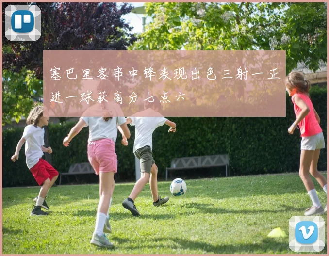 塞巴里客串中锋表现出色三射一正进一球获高分七点六