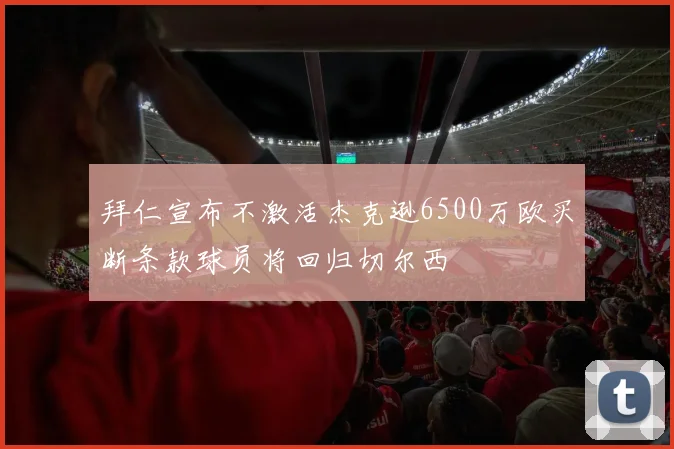 拜仁宣布不激活杰克逊6500万欧买断条款球员将回归切尔西