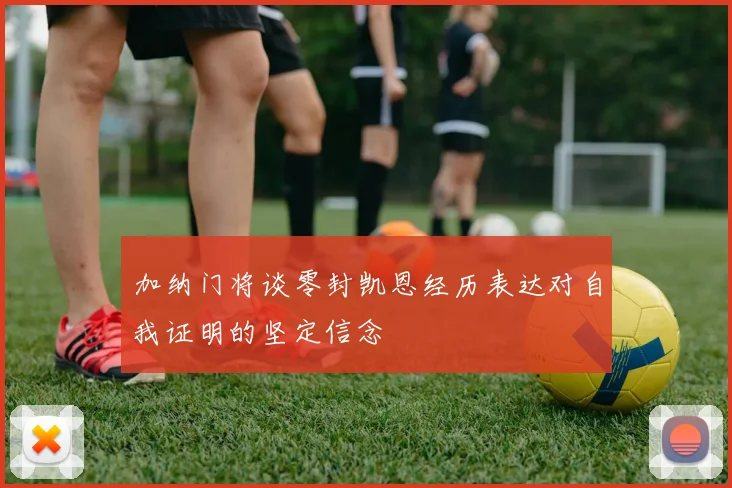加纳门将谈零封凯恩经历表达对自我证明的坚定信念