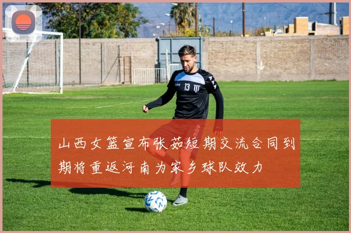 山西女篮宣布张茹短期交流合同到期将重返河南为家乡球队效力