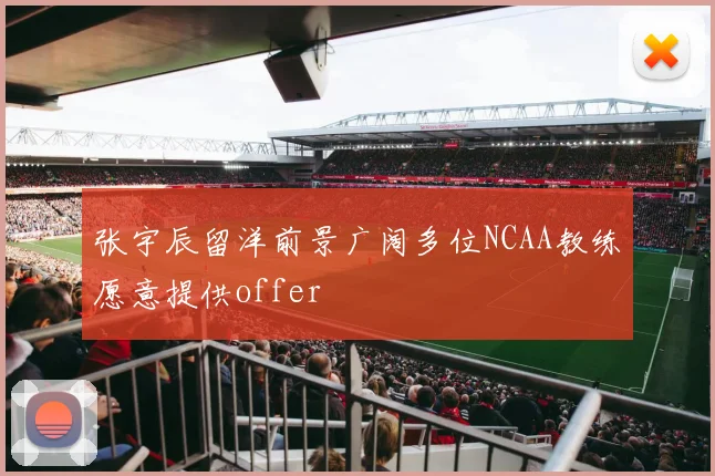 张宇辰留洋前景广阔多位NCAA教练愿意提供offer